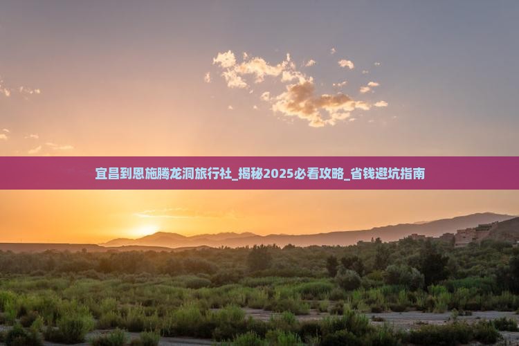 宜昌到恩施腾龙洞旅行社 宜昌到恩施腾龙洞旅行社