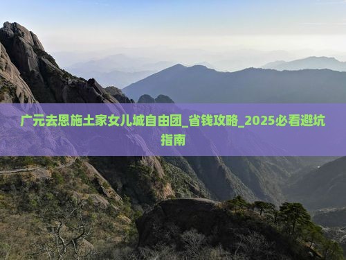 广元去恩施土家女儿城自由团
