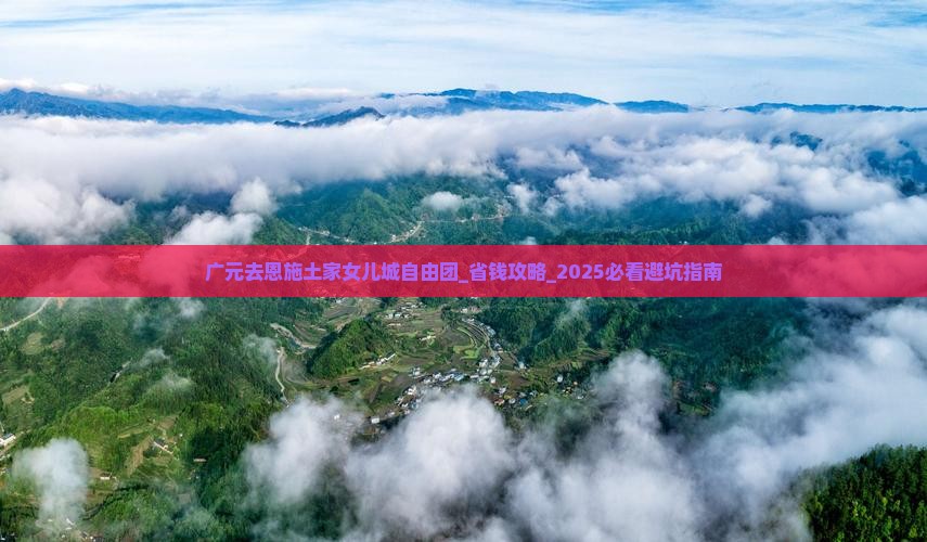 广元去恩施土家女儿城自由团