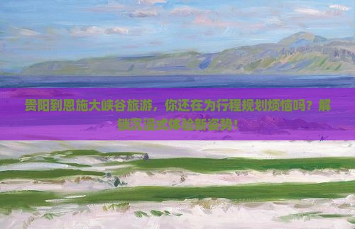 贵阳到恩施大峡谷旅游