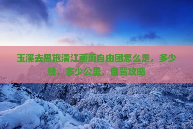 玉溪去恩施清江画廊自由团