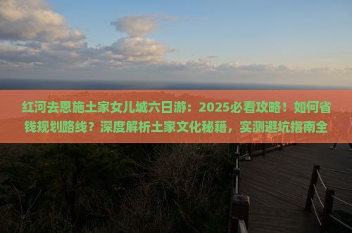 红河去恩施土家女儿城六日游