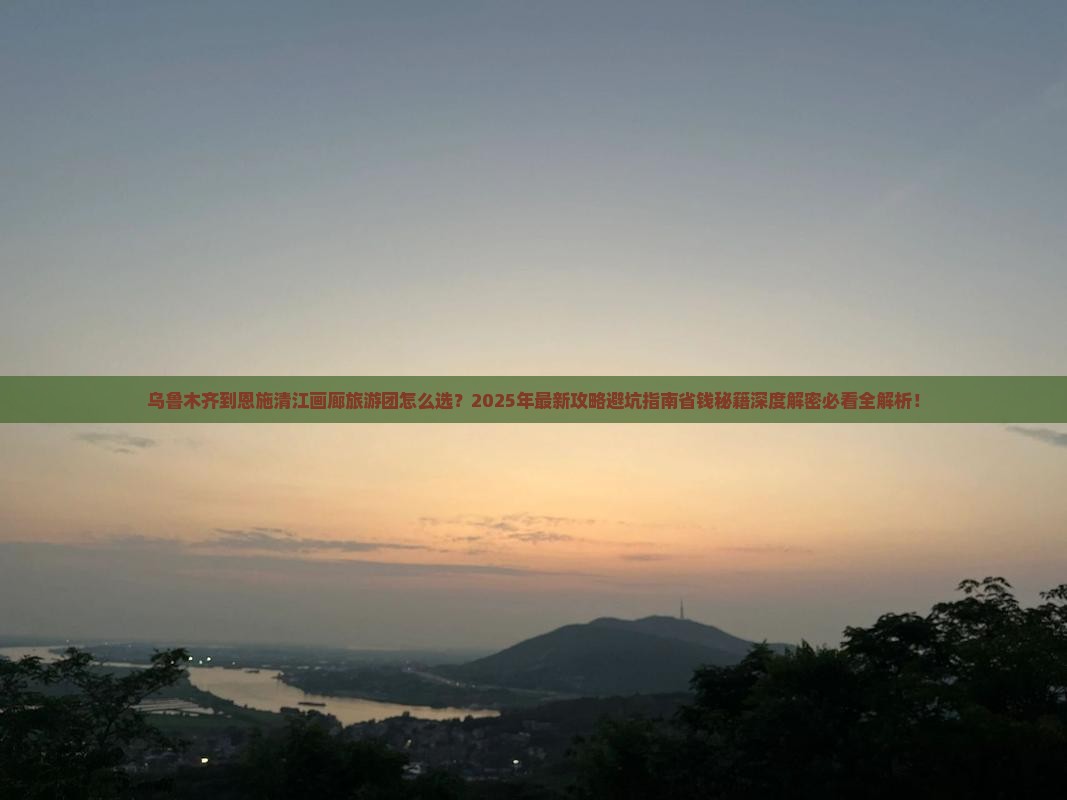 乌鲁木齐到恩施清江画廊大型旅游团