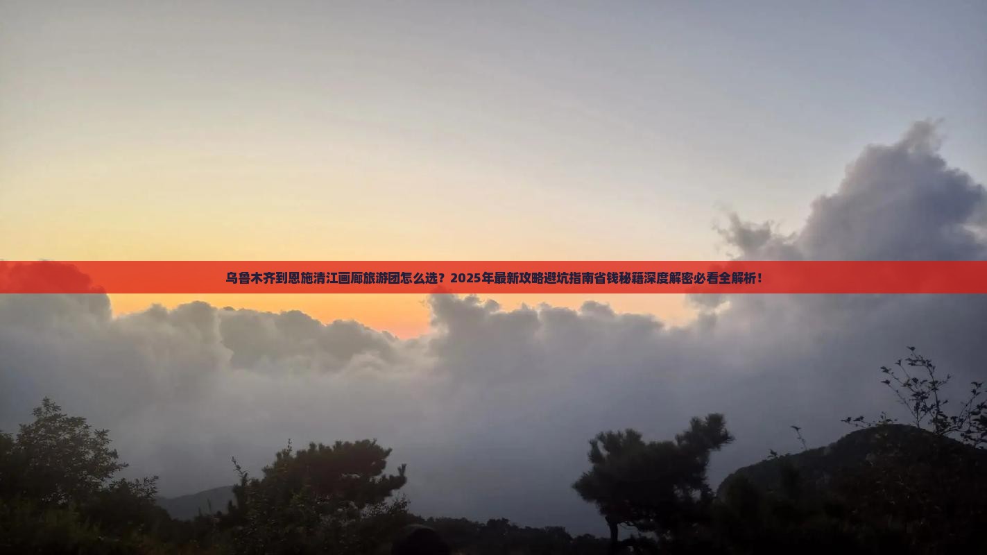 乌鲁木齐到恩施清江画廊大型旅游团