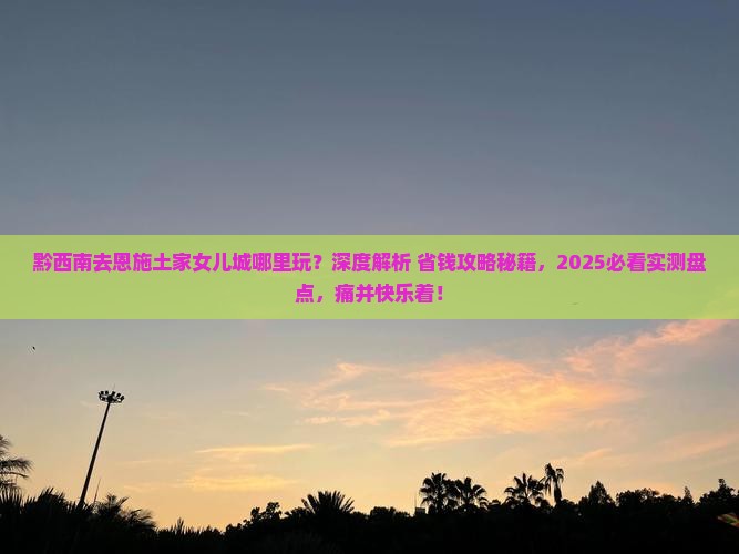 黔西南去恩施土家女儿城哪里玩