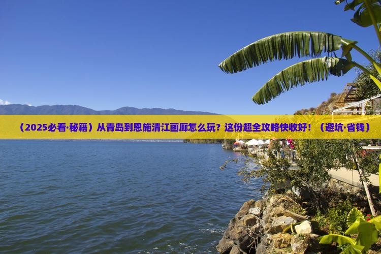 青岛到恩施清江画廊哪里玩