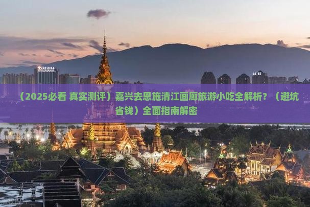 嘉兴去恩施清江画廊旅游小吃 嘉兴去恩施清江画廊旅游小吃