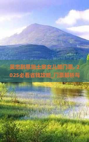 吴忠到恩施土家女儿城门票