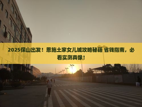 保山到恩施土家女儿城景点