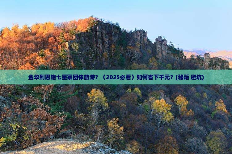金华到恩施七星寨团体旅游