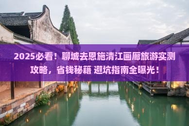 聊城去恩施清江画廊旅游