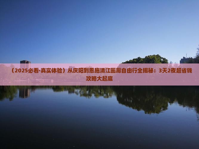 庆阳到恩施清江画廊自由行