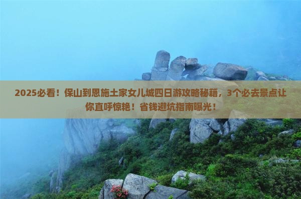 保山到恩施土家女儿城四日游