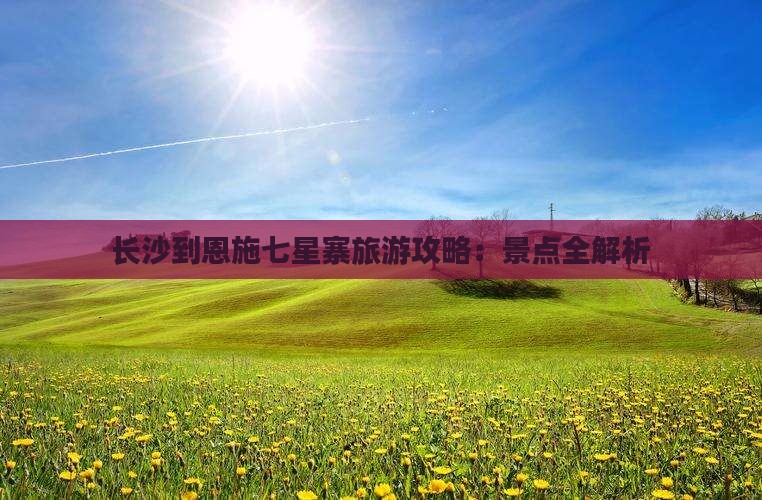 长沙到恩施七星寨门票
