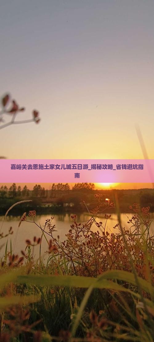 嘉峪关去恩施土家女儿城五日游