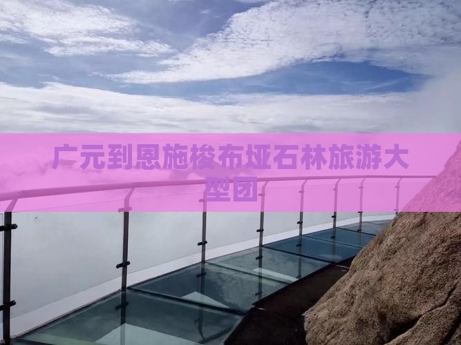 广元去恩施梭布垭石林大型旅游团