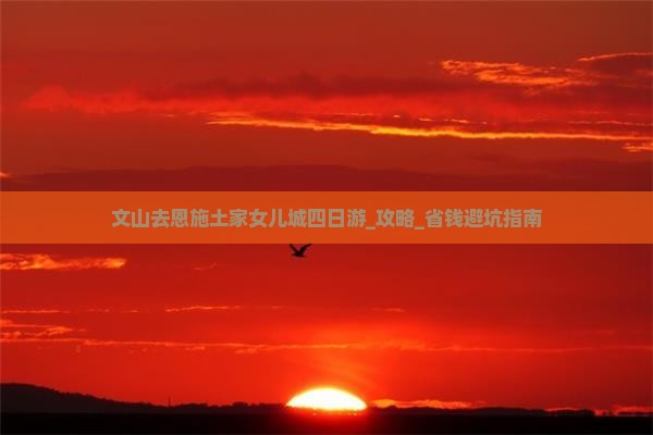 文山去恩施土家女儿城四日游