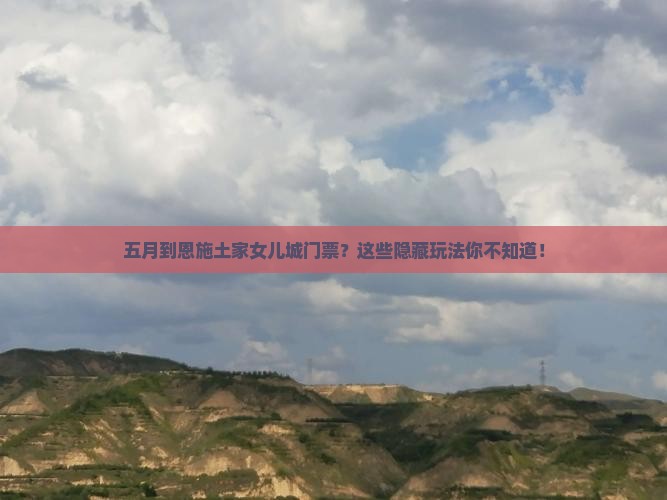 五月到恩施土家女儿城门票