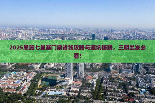 三明到恩施七星寨门票