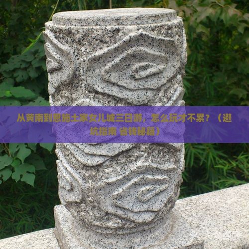 黄南到恩施土家女儿城三日游