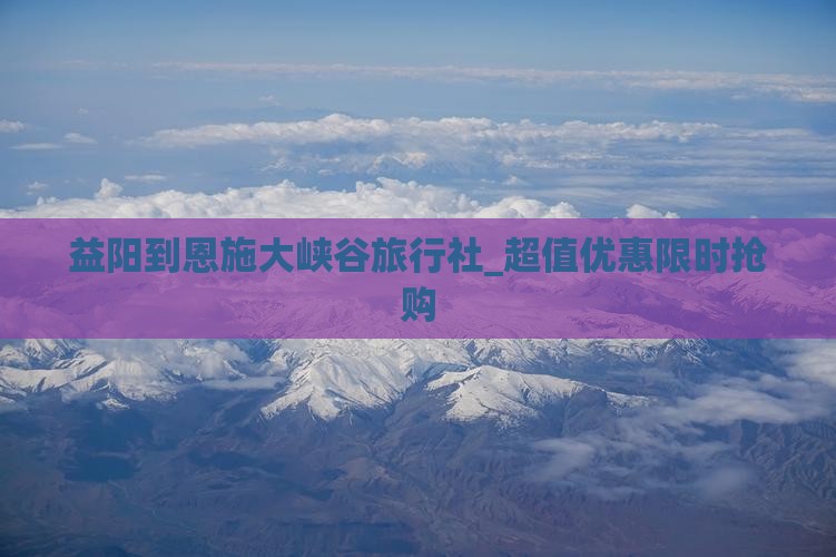益阳到恩施大峡谷旅行社