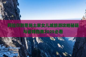 阿拉尔到恩施土家女儿城大型旅游团