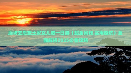 廊坊去恩施土家女儿城一日