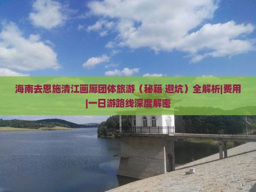 海南去恩施清江画廊团体旅游