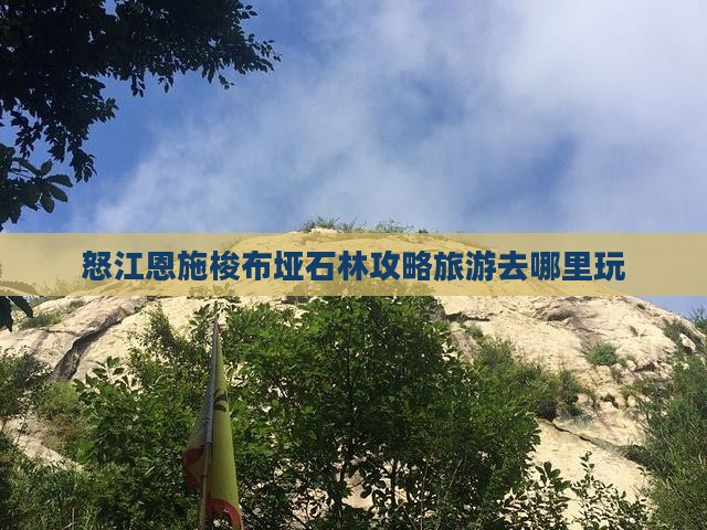 怒江去恩施梭布垭石林哪里玩