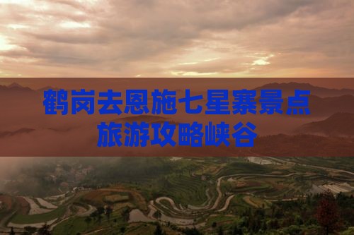 鹤岗去恩施七星寨景点