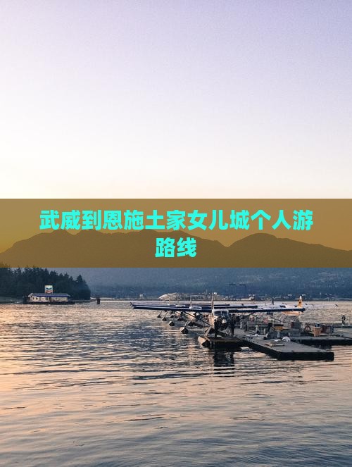 武威到恩施土家女儿城个人游