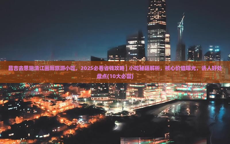 昌吉去恩施清江画廊旅游小吃