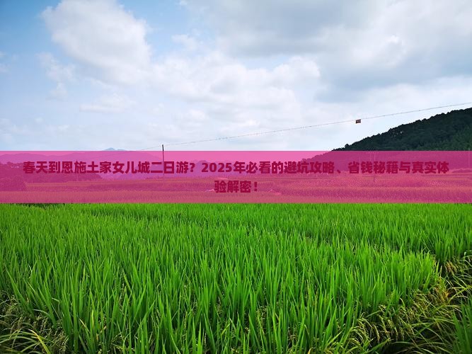 春天到恩施土家女儿城二日游