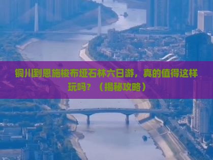 铜川到恩施梭布垭石林六日游