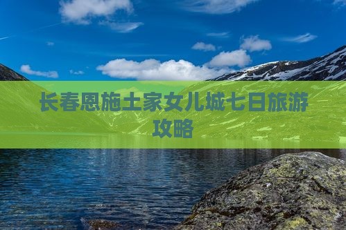 长春去恩施土家女儿城七日游