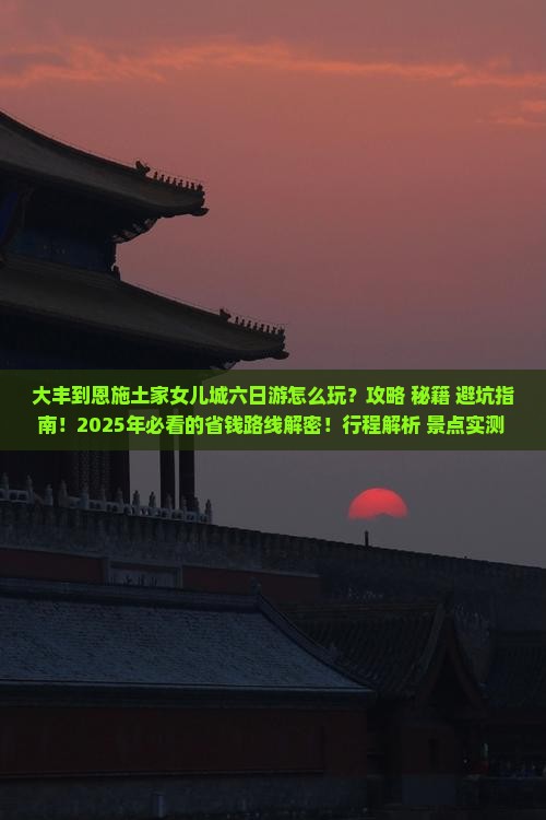 大丰到恩施土家女儿城六日游
