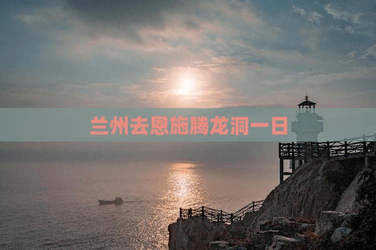 兰州去恩施腾龙洞一日
