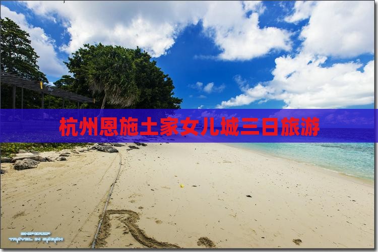 杭州去恩施土家女儿城三日游