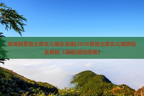 珠海到恩施土家女儿城必去地