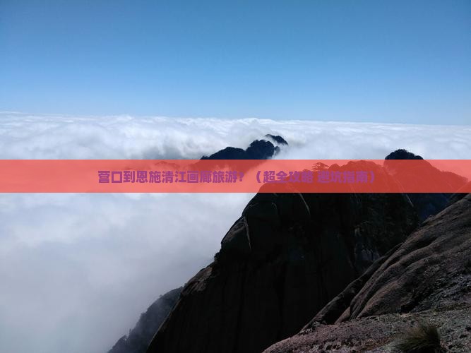 营口去恩施清江画廊旅游