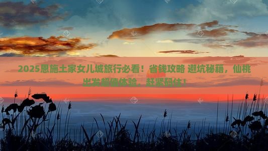 仙桃到恩施土家女儿城旅行社
