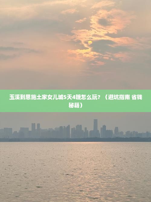 玉溪到恩施土家女儿城大型旅游团