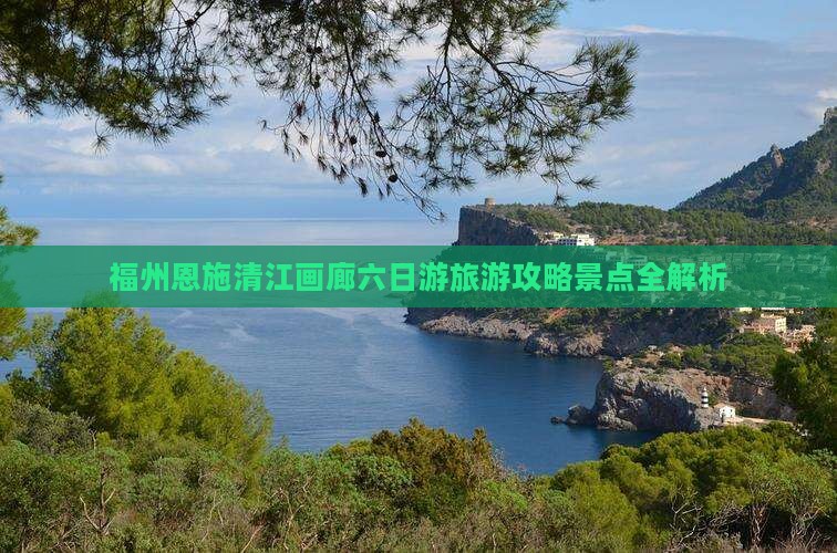 福州去恩施清江画廊六日游