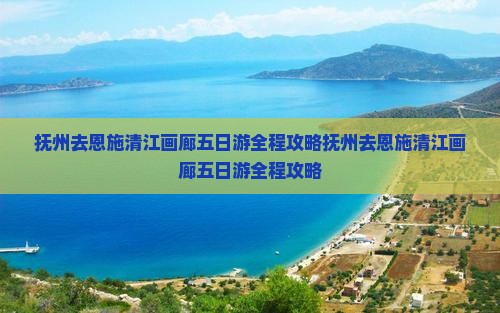 抚州去恩施清江画廊五日游