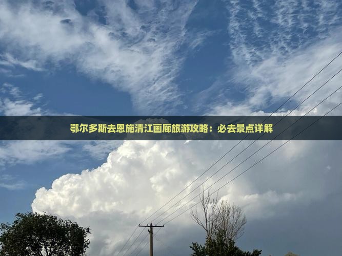 鄂尔多斯去恩施清江画廊哪里玩