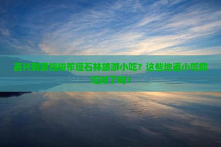 嘉兴到恩施梭布垭石林旅游小吃