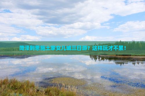 菏泽到恩施土家女儿城三日游