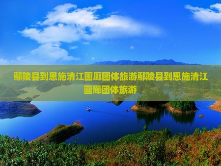 鄢陵县到恩施清江画廊团体旅游