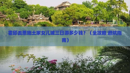霍邱去恩施土家女儿城三日游