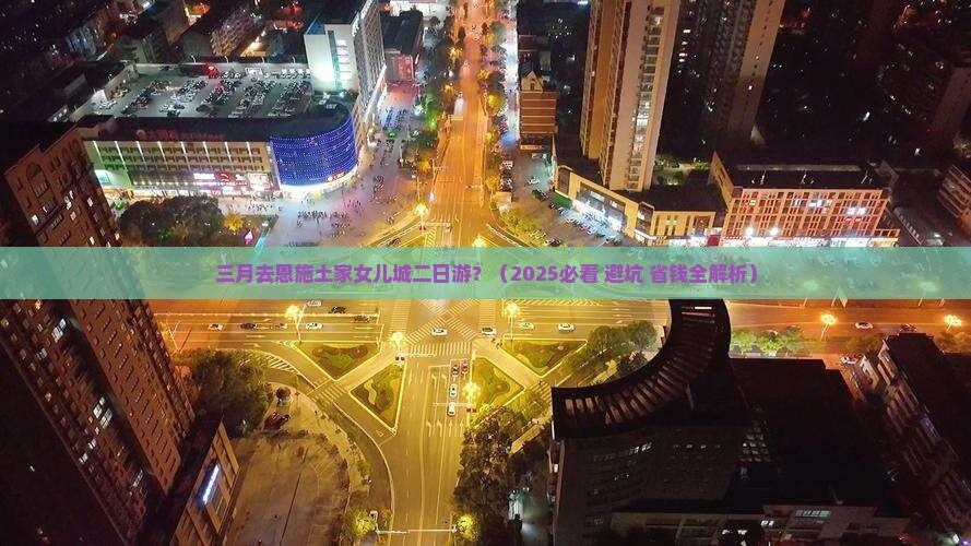三月到恩施土家女儿城二日游